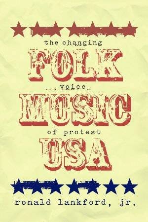 Folk Music USA: The Changing Voice Of Protest by Ronald Lankford Jr