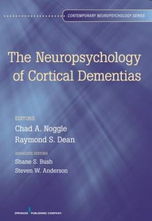 The Neuropsychology of Cortical Dementias by Chad A. Noggle & Raymond S. Dean & Shane S. Bush & Steven W. Anderson