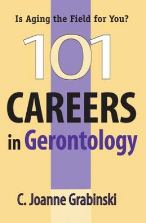 101 Careers in Gerontology by C. Joanne Grabinski