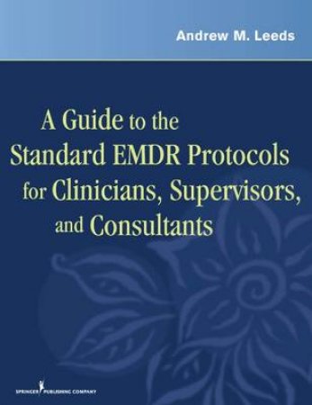 A Guide to the Standard EMDR Protocols for Clinicians and Consultants by Andrew M. Leeds