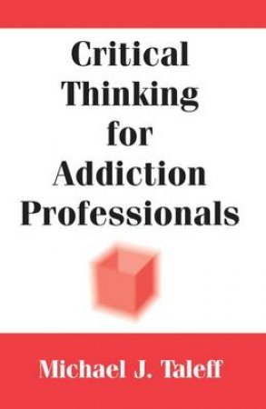 Critical Thinking for Addiction Professionals by Michael J. Taleff