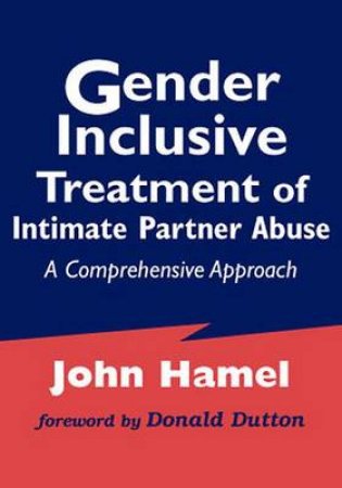 Gender Inclusive Treatment of Intimate Partner Abuse by John Hamel