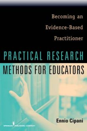 Practical Research Methods for Educators by Ennio Cipani