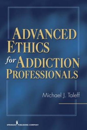Advanced Ethics for Addiction Professionals by Michael J. Taleff