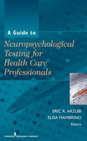 A Guide to Neuropsychological Testing for Health Care Professionals H/C by Eric R. et al Arzubi