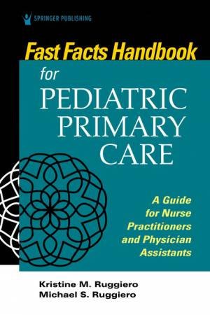 Fast Facts for Pediatric Primary Care by Dr. Kristine M Ruggiero, MSN, RN,; PA-C, Michael Ruggi CPNP
