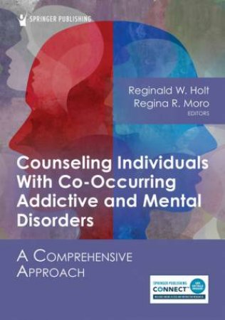 Counseling Individuals With Co-Occurring Addictive and Mental Disorders by Reginald W. Holt & Regina R. Moro