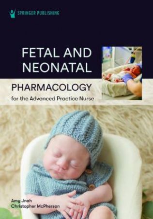 Fetal and Neonatal Pharmacology for the Advanced Practice Nurse by Amy Jnah & Christopher McPherson