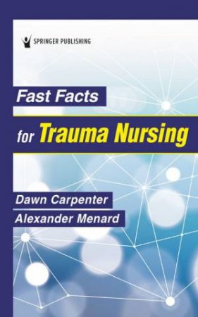 Fast Facts for Trauma Nursing by Dawn Carpenter & Alexander Menard