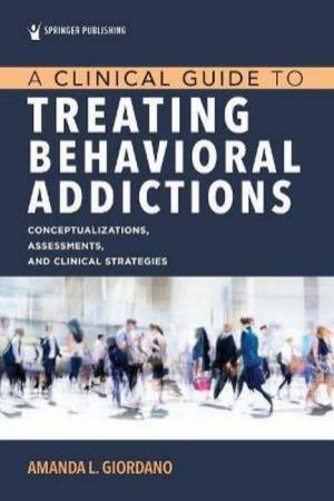 A Clinical Guide To Treating Behavioral Addictions by Amanda Giordano