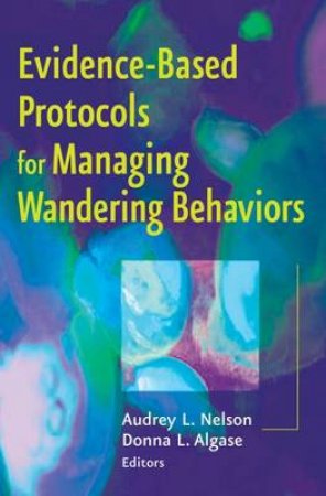 Evidence-Based Protocols for Managing Wandering Behaviors by Audrey L. Nelson