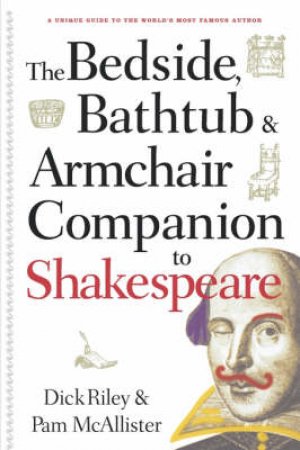 The Bedside, Bathtub & Armchair Companion To Shakespeare by Dick Riley & Pam McAllister