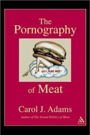 The Pornography Of Meat by Carol J Adams