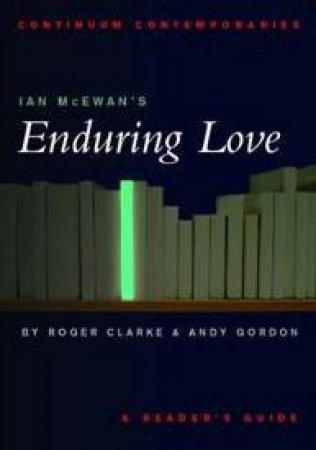 Continuum Contemporaries: Ian McEwan's Enduring Love by Roger Clark & Andy Gordon
