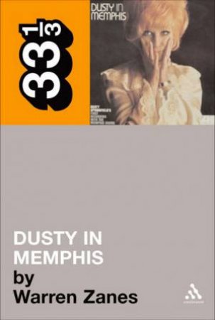 33 1/3: Dusty Springfield: Dusty In Memphis by Warren Zanes