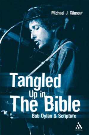 Tangled Up In The Bible: Bob Dylan & Scripture by Michael Gilmour