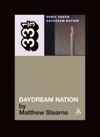 33 1/3: Sonic Youth's Daydream Nation by Matthew Stearns