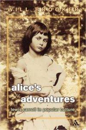Alice's Adventures: Lewis Carroll In Popular Culture by Will Brooker