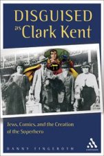 Disguised As Clark Kent Jews Comics And The Creation Of The Superhero