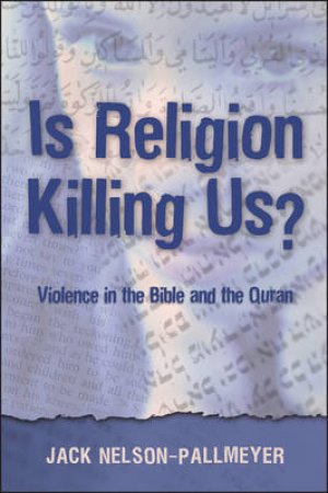 Is Religion Killing Us: Violence in the Bible and Quran by Jack Nelson-Pallmeyer