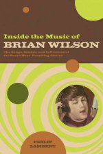 Inside The Music Of Brian Wilson The Songs Sounds And Influences Of A Pop Legend