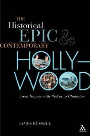 The Historical Epic And Contemporary Hollywood: From Dances With Wolves To Gladiator by James Russell