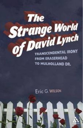 The Strange World of David Lynch: Transcendental Irony From Eraserhead To Mulholland Dr. by Eric G Wilson