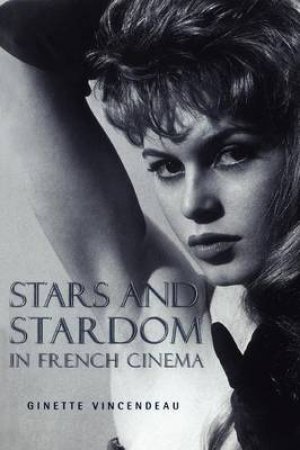 Stars & Stardom In French Cinema by Ginette Vincendeau
