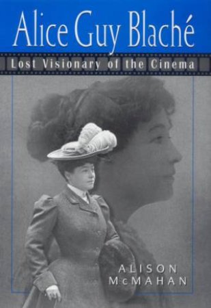 Alice Guy Blache And The Birth Of Film Narrative by Alison McMahan