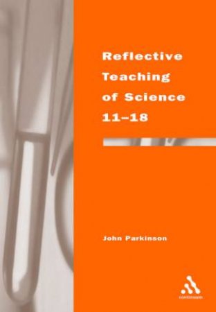 Reflective Teaching Of Science 11-18 by John Parkinson