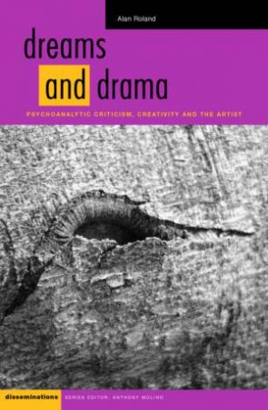 Dreams And Drama: Psychoanalytical Criticism, Creativity And The Artist by Alan Roland