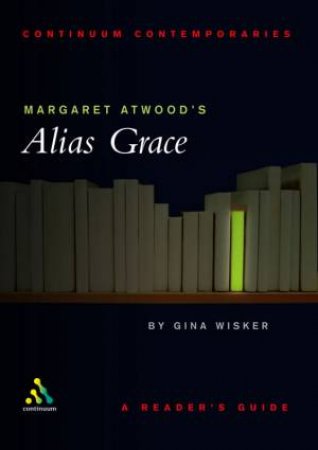 Continuum Contemporaries: Margaret Atwood's Alias Grace by Gina Wisker