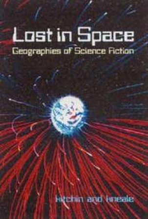Lost In Space: Geographies Of Science Fiction by Rob Kitchin & James Kneale