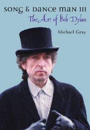 Song & Dance Man III: The Art Of Bob Dylan by Michael Gray