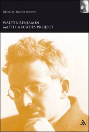 Walter Benjamin And The Arcades Project by Beatrice Hanssen