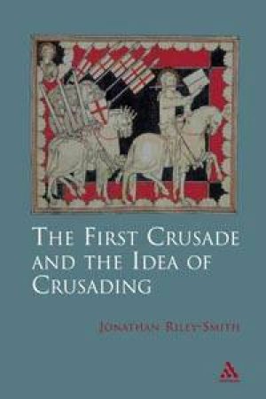 The First Crusade And The Idea Of Crusading by Jonathan Riley-Smith