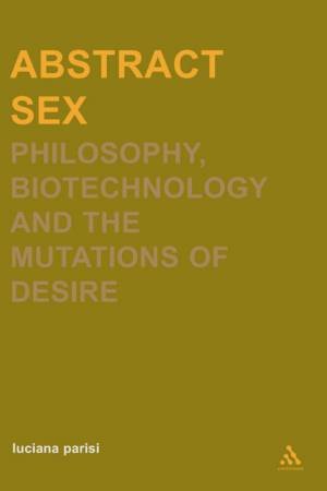 Abstract Sex: Philosophy, Biotechnology And The Mutations Of Desire by Luciana Parisi