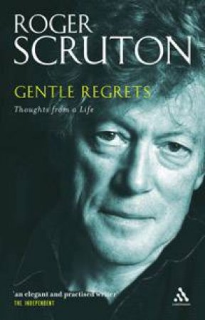 Gentle Regrets: Thoughts From A Life by Roger Scruton