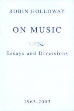 On Music: Essays And Diversions by Robin Holloway