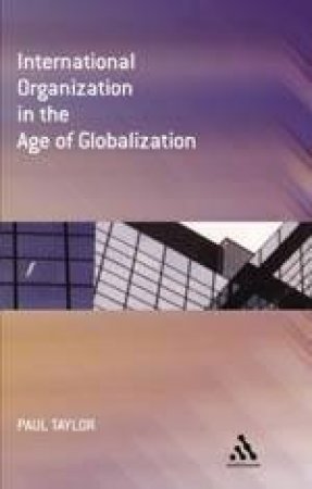 International Organisation In The Age Of Globalisation by Paul Taylor