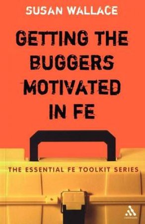 Getting The Buggers Motivated In FE: The Essential FE Toolkit by Sue Wallace