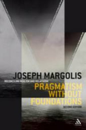 Pragmatism Without Foundations: Reconciling Realism and Relativism by Joseph Margolis