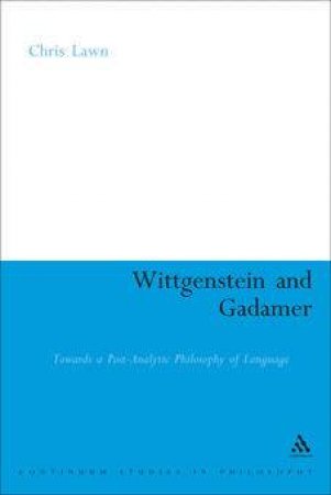 Wittgenstein And Gadamer: Towards A Post-Analytic Philosophy Of Language by Chris Lawn