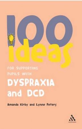 100 Ideas For Supporting Pupils With Dyspraxia And DCD by Amanda Kirby & Lynne Peters