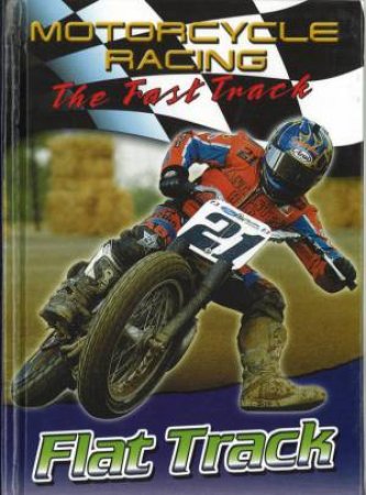 Motorcycle Racing: The Fast Track: Flat Track by Jim Mezzanotte