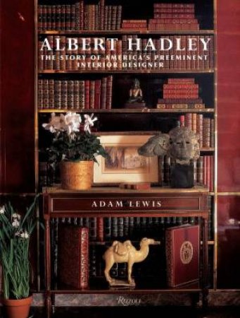 Albert Hadley: The Story America's Preeminent Interior Designer by Adam Lewis