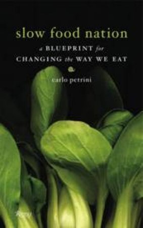 Slow Food Nation: A Blueprint For Changing The Way We Eat by Carlo Petrini