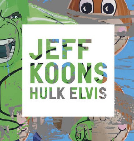 Jeff Koons: Hulk Elvis by Scott Rothkopf