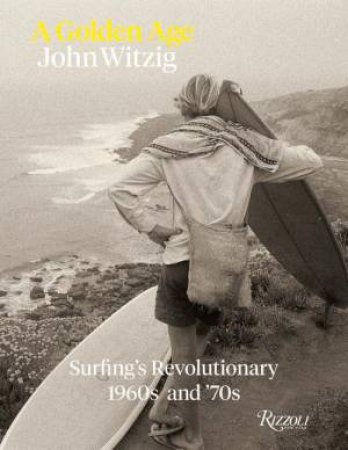 A Golden Age: Surfing's Revolutionary 1960s and '70s by John Witzig