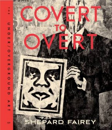 Covert to Overt: The Underground Art of Shephard Fairey by Shepard Fairey
